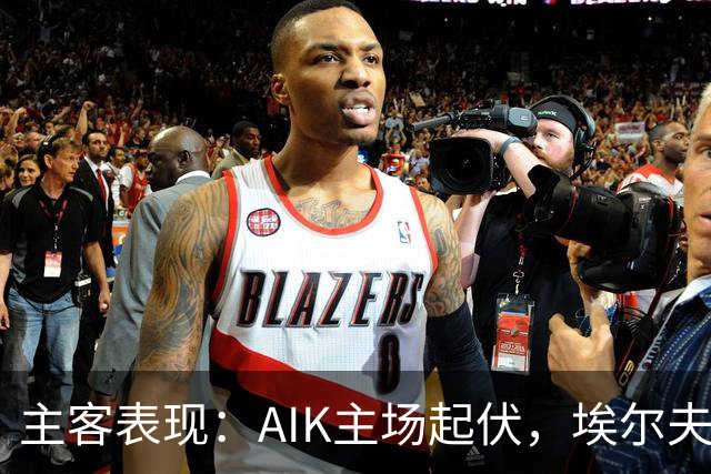 主客表现：AIK主场起伏，埃尔夫斯堡客场更稳