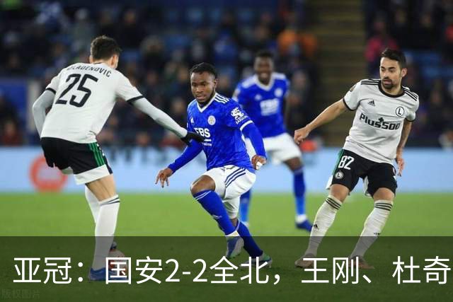 亚冠：国安2-2全北，王刚、杜奇亚克破门，达万失良机