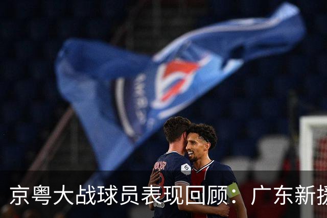 京粤大战球员表现回顾：广东新援爆雷，北京全员在线