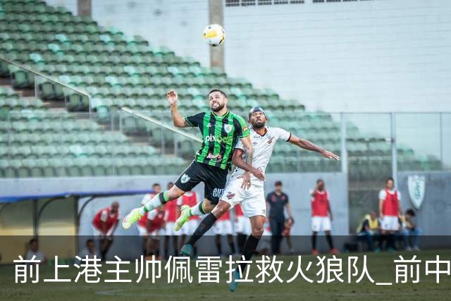 前上港主帅佩雷拉救火狼队 前中超教练第四次登陆英超