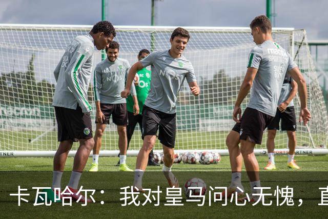 卡瓦哈尔：我对皇马问心无愧，直到最后一天都全力以赴