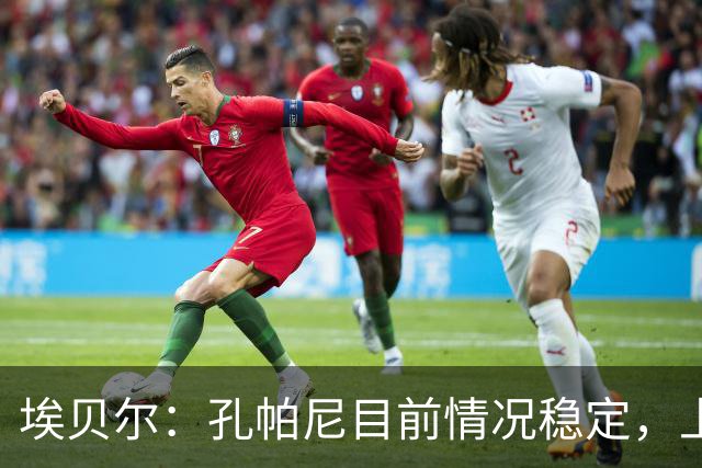 埃贝尔：孔帕尼目前情况稳定，上周他也曾出现过一些状况