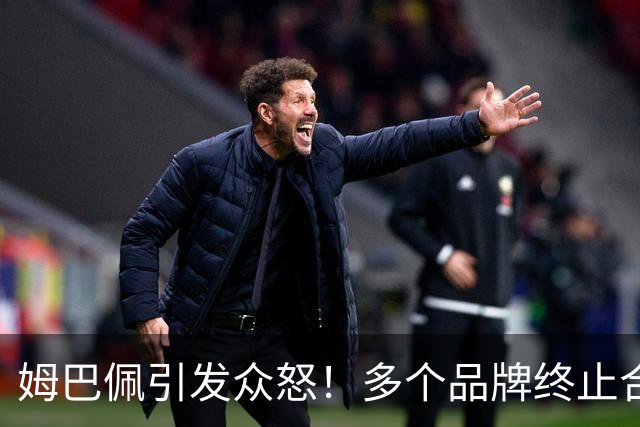 姆巴佩引发众怒！多个品牌终止合作，名记开炮：没脑子令人讨厌