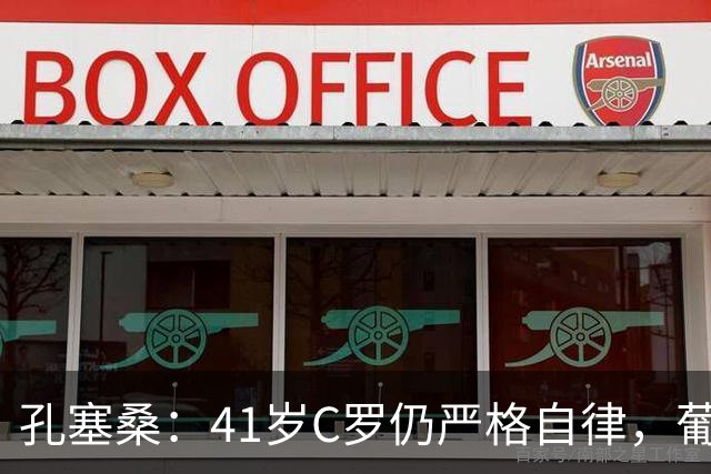 孔塞桑：41岁C罗仍严格自律，葡萄牙国家队目标就是争冠