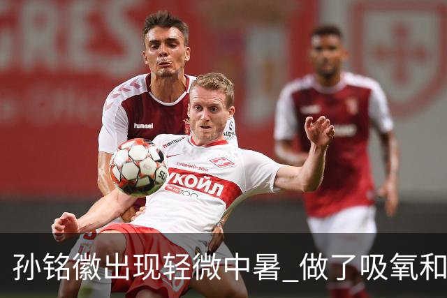 孙铭徽出现轻微中暑 做了吸氧和补盐水葡萄糖