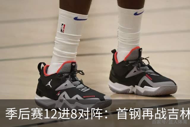 季后赛12进8对阵：首钢再战吉林 广厦对阵山西