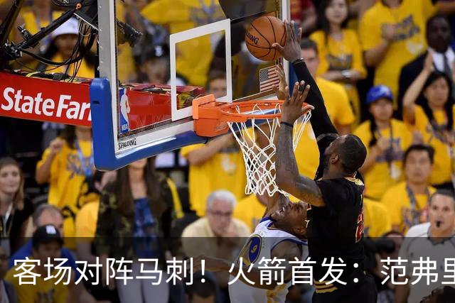 客场对阵马刺！火箭首发：范弗里特、阿门、杜兰特、小贾、申京