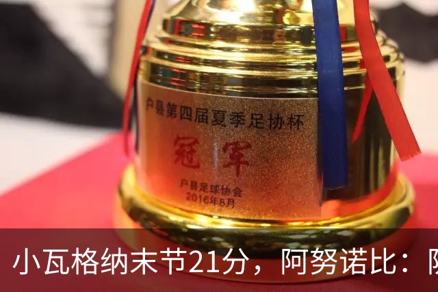小瓦格纳末节21分，阿努诺比：防守沟通出现失误