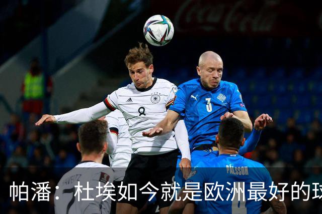 帕潘：杜埃如今就是欧洲最好的球员之一，他还会继续进步