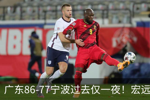 广东86-77宁波过去仅一夜！宏远传来徐杰、亚帅的重要消息，胡明轩说得很实在