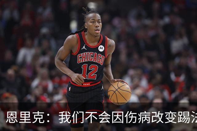 恩里克：我们不会因伤病改变踢法，球队已经接受了这一理念