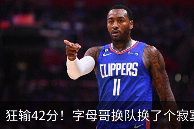 狂输42分！字母哥换队换了个寂寞！