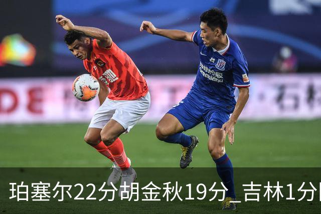 珀塞尔22分胡金秋19分 吉林1分险胜广厦