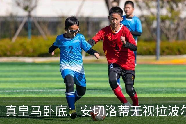 真皇马卧底：安切洛蒂无视拉波尔塔批评再召拉菲尼亚