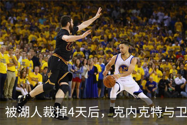 被湖人裁掉4天后，克内克特与卫冕冠军签下双向合同