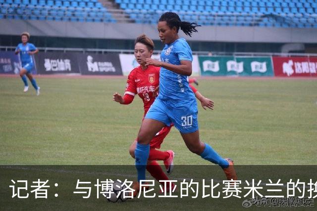 记者：与博洛尼亚的比赛米兰的换人调整令人费解