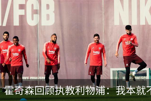 霍奇森回顾执教利物浦：我本就不该被任命，没能处理好局面