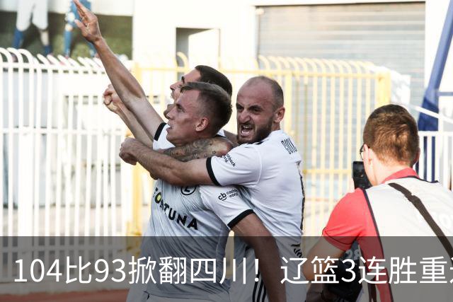 104比93掀翻四川！辽篮3连胜重返联盟前二：库珀轰40分17助13罚