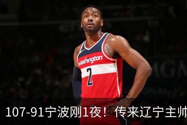 107-91宁波刚1夜！传来辽宁主帅乌戈消息， 赵继伟说的很实在