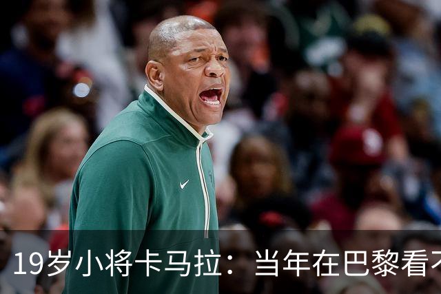19岁小将卡马拉：当年在巴黎看不到上升通道，离开是最佳选择