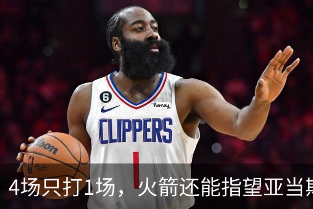 4场只打1场，火箭还能指望亚当斯吗？