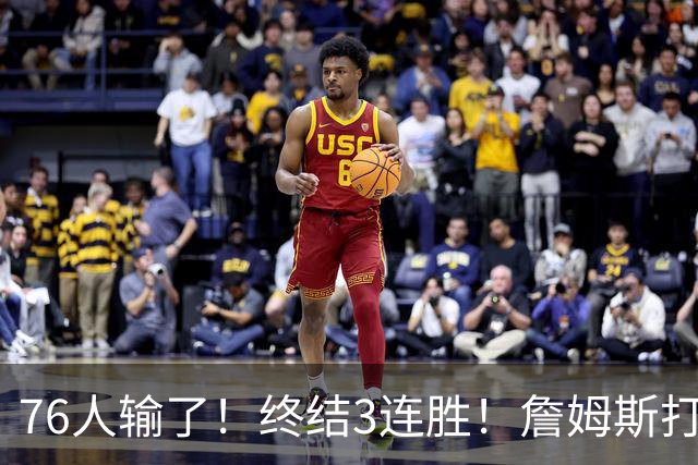 76人输了！终结3连胜！詹姆斯打中锋，赛季首败...