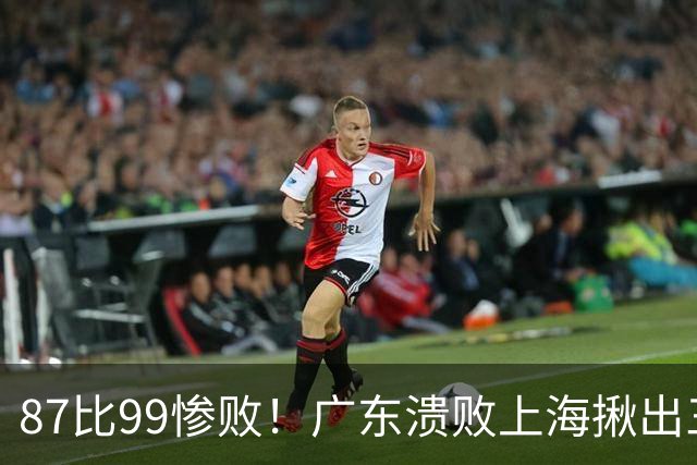 87比99惨败！广东溃败上海揪出三大罪人：11冠王被打回原形了？