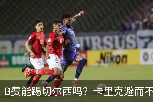 B费能踢切尔西吗？卡里克避而不答：我们得先消化失利，重整旗鼓